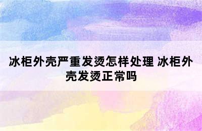 冰柜外壳严重发烫怎样处理 冰柜外壳发烫正常吗